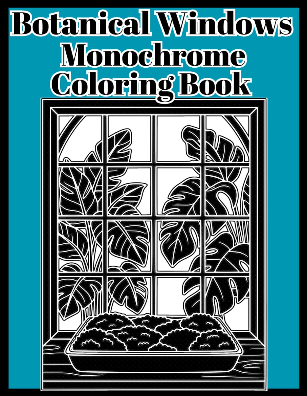 Botanical Windows Monochrome Coloring Book: 40 Cozy Window Scenes with Plants, Herbs, and Botanicals to Color in Black Marker — Stress Reducing Designs for Adults and Teens