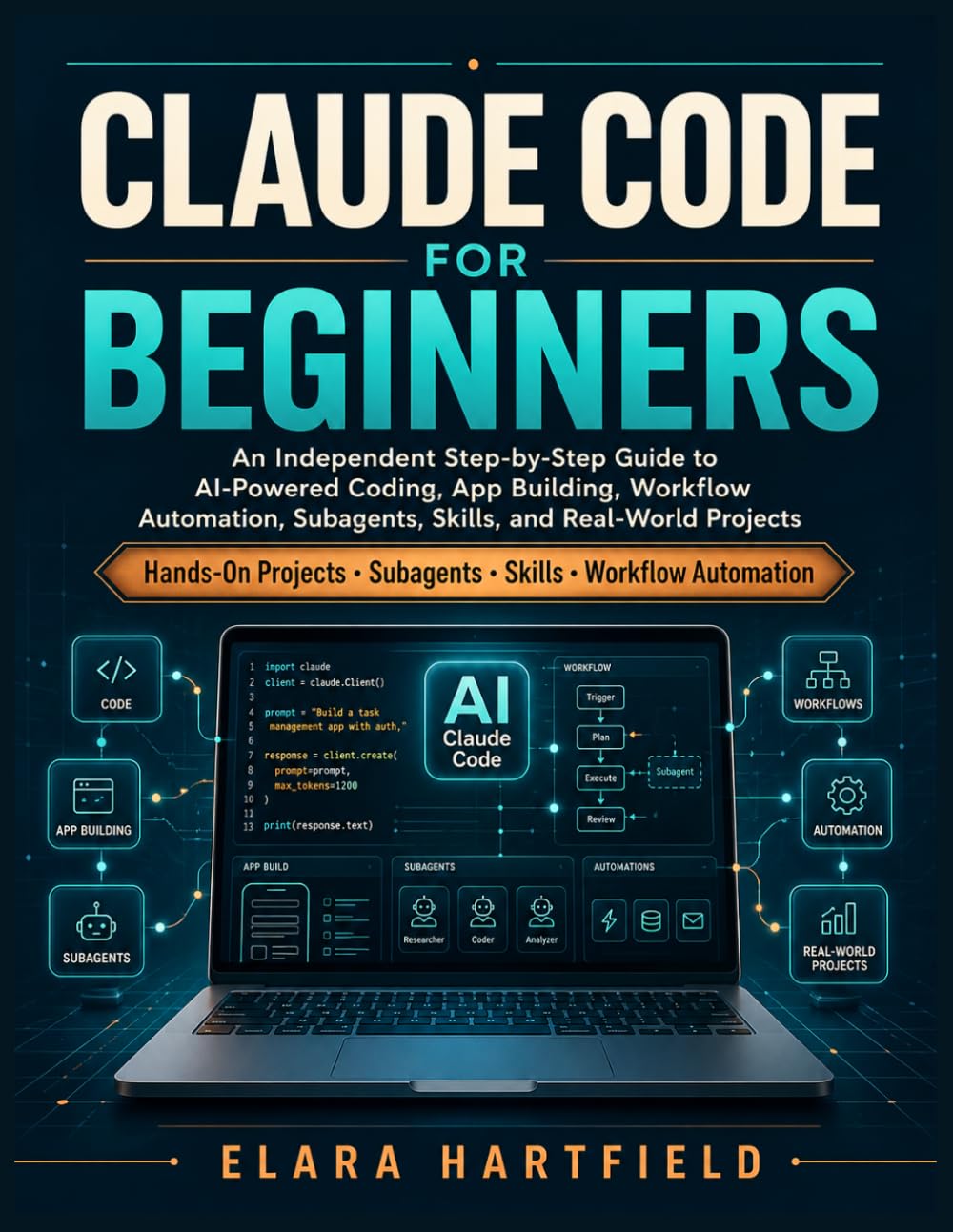 CLAUDE CODE FOR BEGINNERS: An Independent Step-by-Step Guide to AI-Powered Coding, App Building, Workflow Automation, Subagents, Skills, and Real-World Projects
