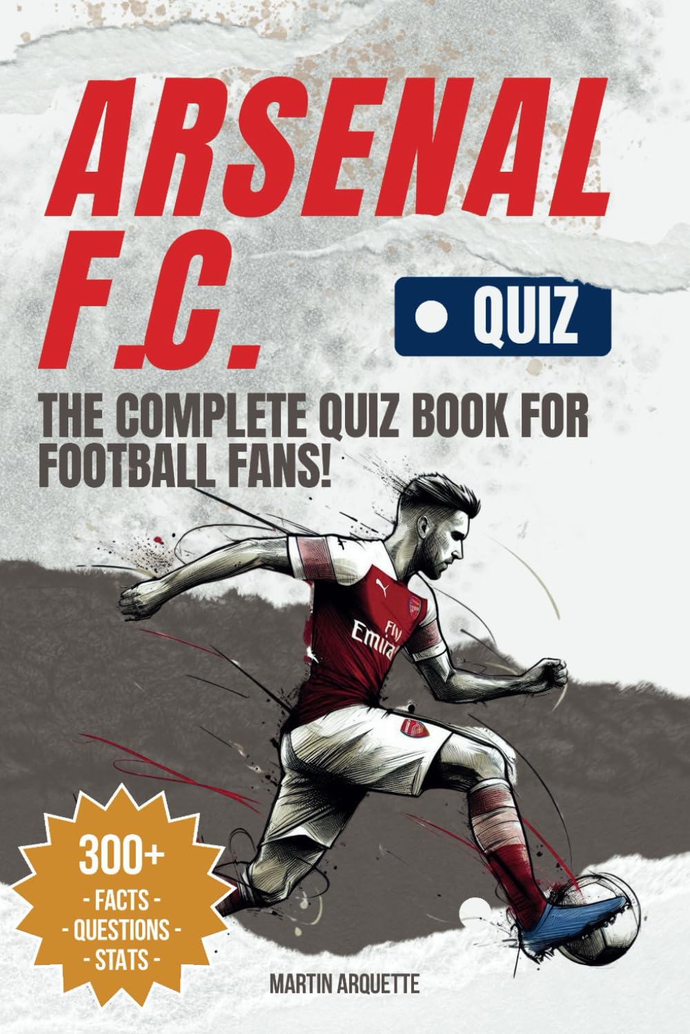 Arsenal FC - The Quiz Book: Test Your Gunners Knowledge and Uncover the Stories Behind Arsenal's Greatest Moments