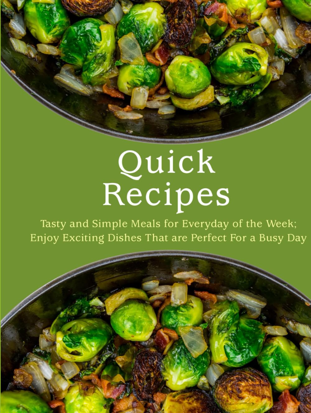 Quick Recipes: Tasty and Simple Meals for Everyday of the Week; Enjoy Exciting Dishes That are Perfect For a Busy Day