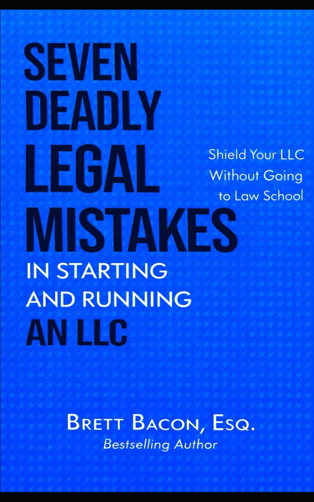 Seven Deadly Legal Mistakes in Starting and Running an LLC: Shield Your LLC Without Going to Law School