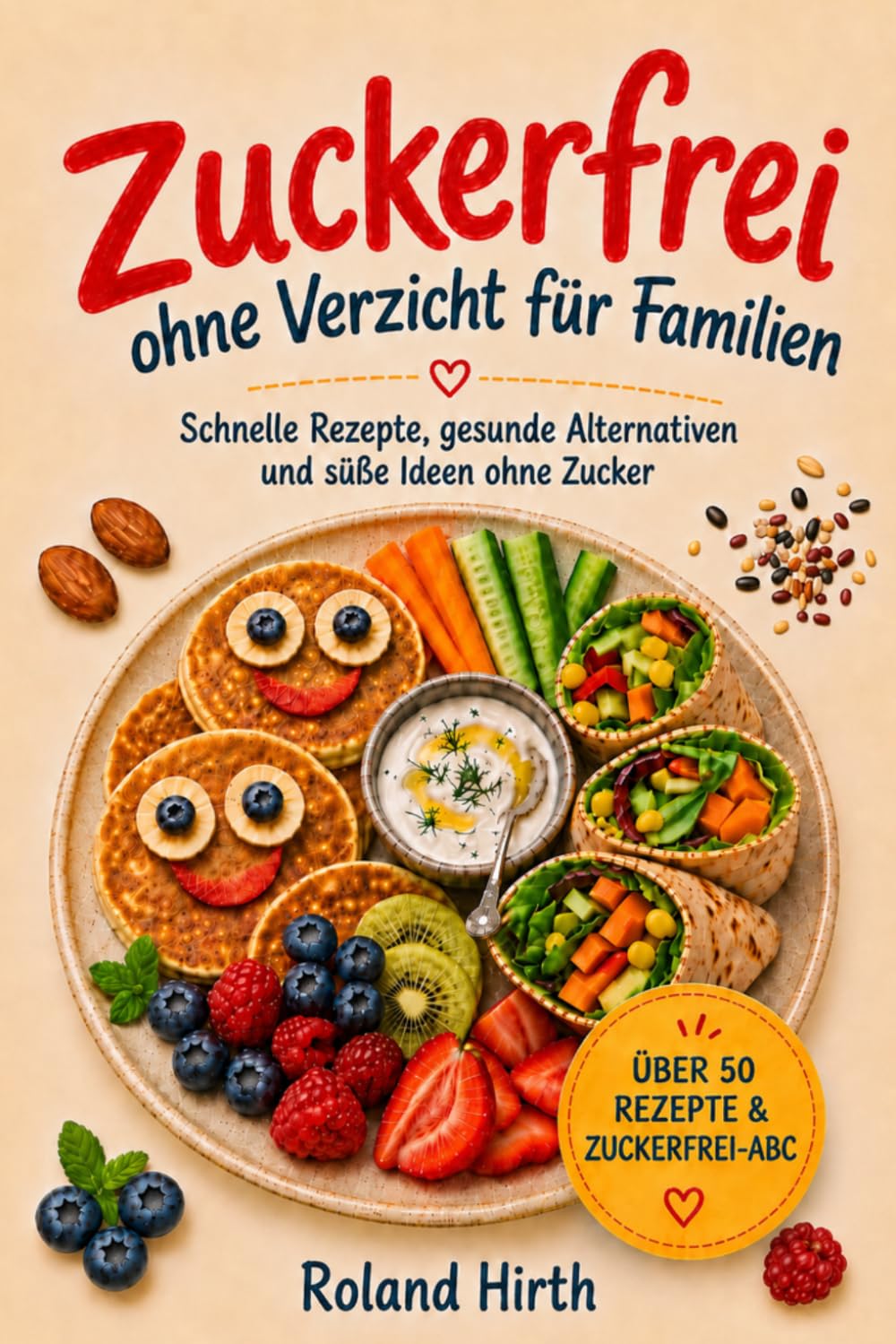 Zuckerfrei ohne Verzicht für Familien: Schnelle Rezepte, gesunde Alternativen und süße Ideen ohne Zucker – alltagstauglich, lecker und unkompliziert