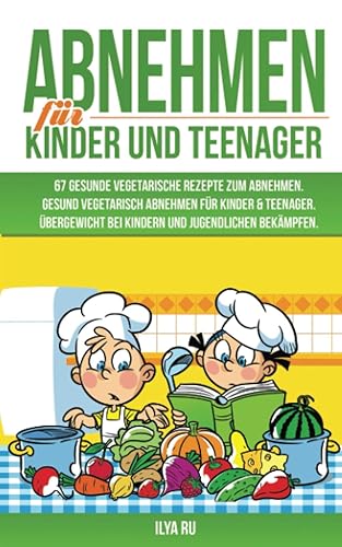ABNEHMEN FÜR KINDER UND TEENAGER: 67 GESUNDE VEGETARISCHE REZEPTE ZUM ABNEHMEN: Gesund vegetarisch abnehmen für Kinder &amp; Teenager. Übergewicht bei Kindern und Jugendlichen bekämpfen.