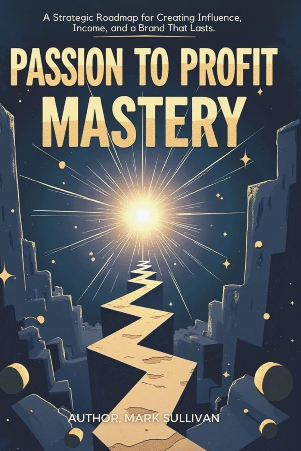Passion to Profit Mastery: A Strategic Roadmap for Creating Influence, Income, and a Brand That Lasts