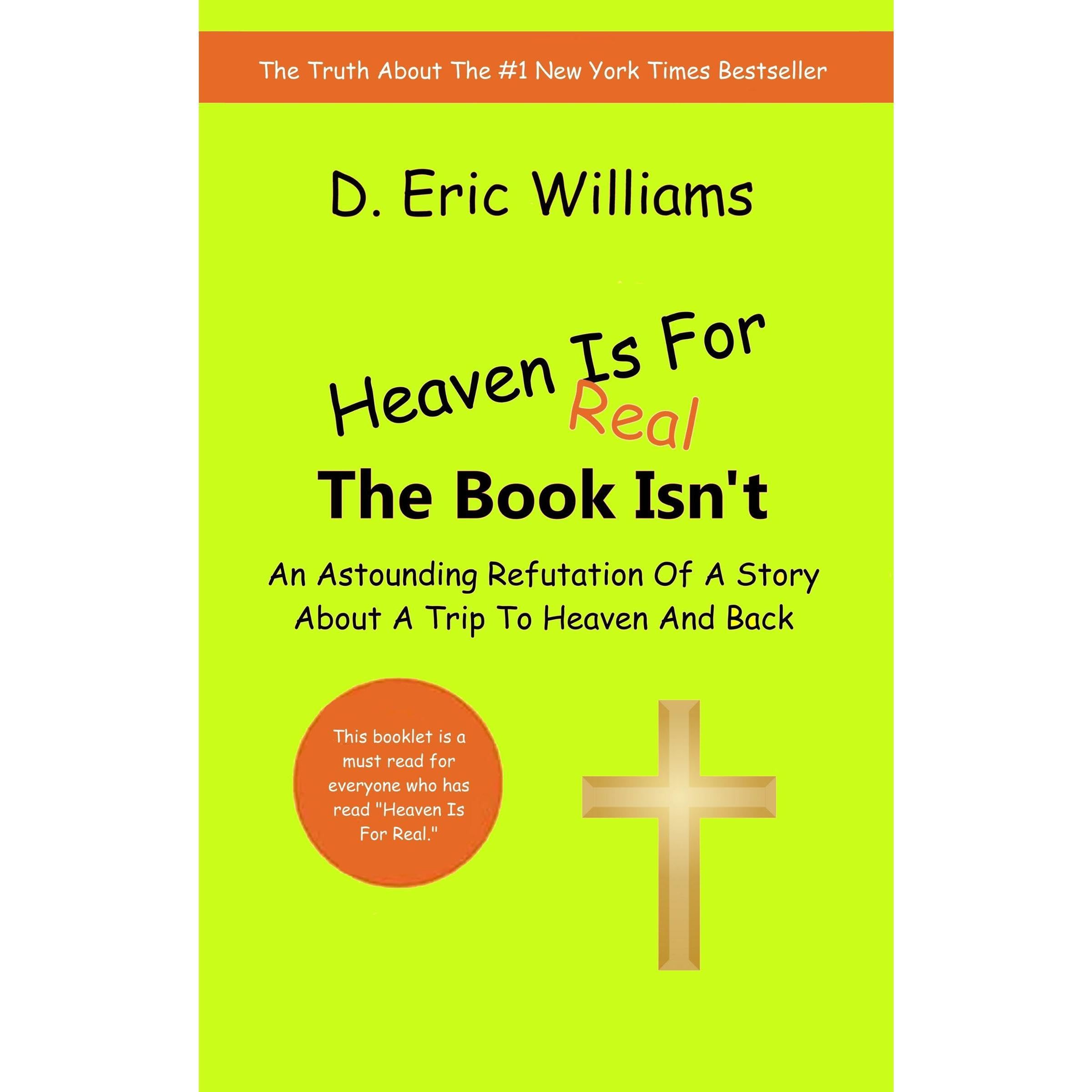 Heaven Is For Real, The Book Isn't: An Astounding Refutation Of A Story About A Trip To Heaven And Back