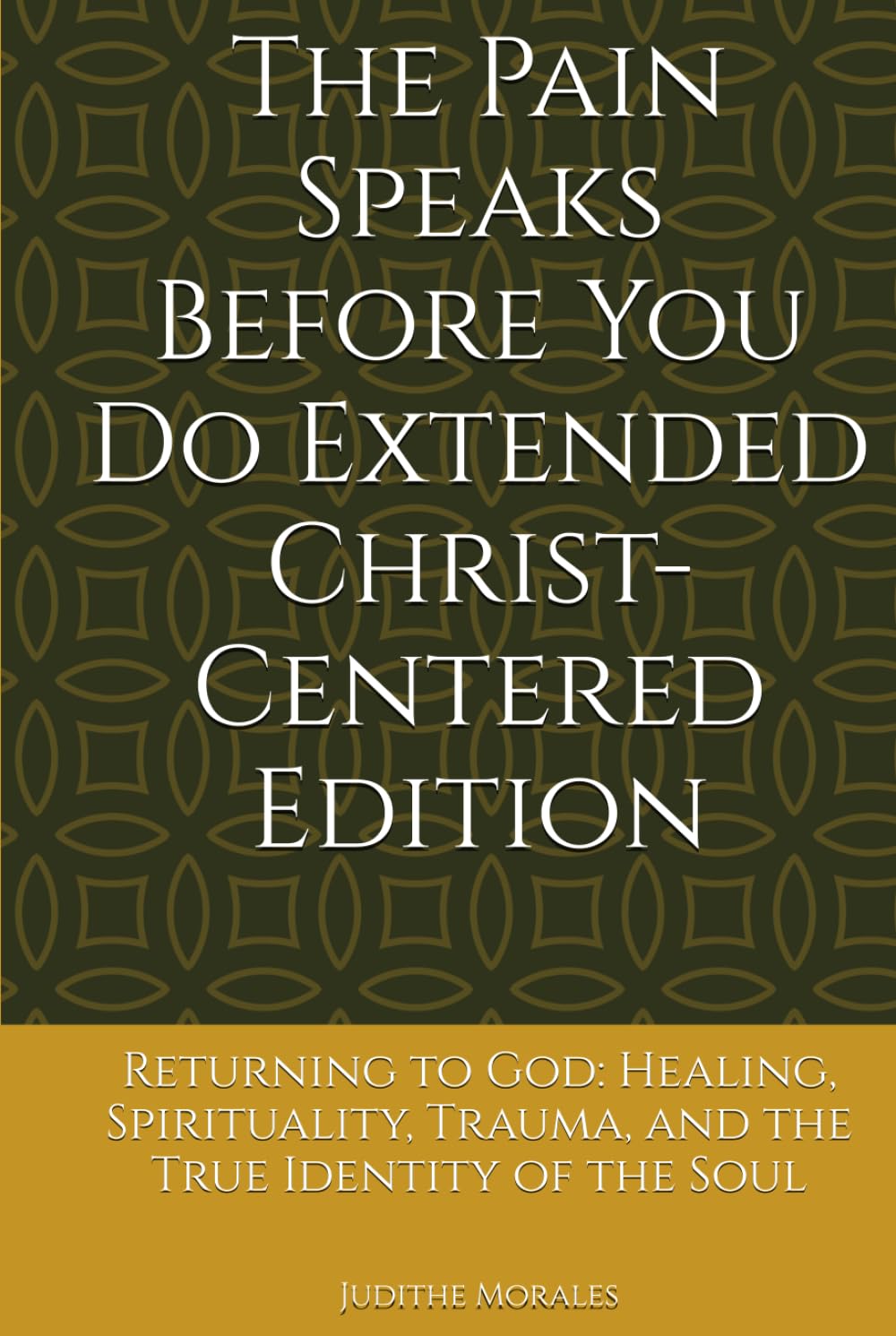 The Pain Speaks Before You Do Extended Christ-Centered Edition: Returning to God: Healing, Spirituality, Trauma, and the True Identity of the Soul