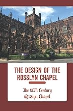 The Design Of The Rosslyn Chapel: The 15Th Century Rosslyn Chapel