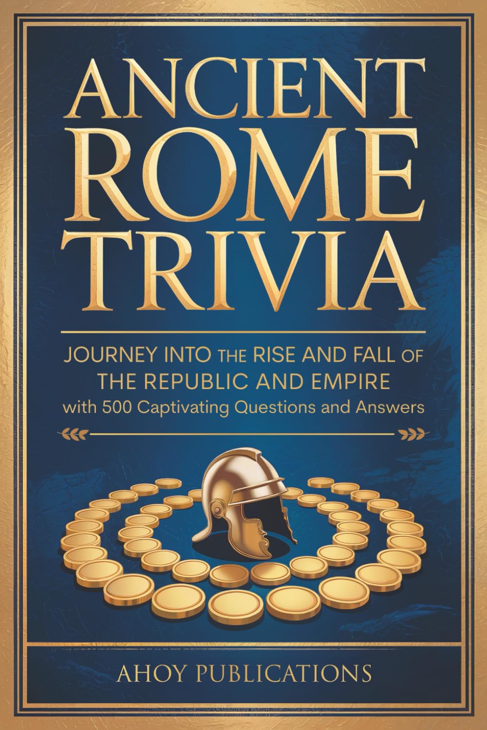 Ancient Rome Trivia: Journey into the Rise and Fall of the Republic and Empire with 500 Captivating Questions and Answers (Curious Histories Collection)