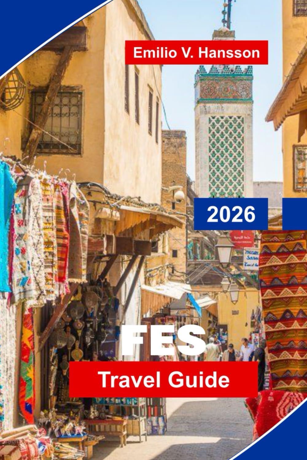 FES Travel Guide 2026: Discover Medieval Medina Streets, Historic Landmarks, Local Markets, Traditional Crafts, and Practical Tips for Your Morocco Trip