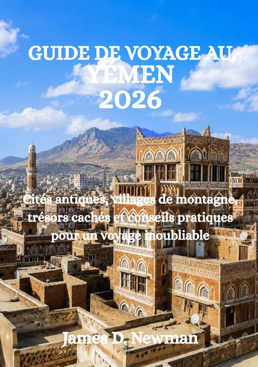 GUIDE DE VOYAGE AU YÉMEN 2026: Cités antiques, villages de montagne, trésors cachés et conseils pratiques pour un voyage inoubliable