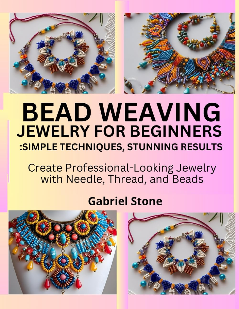 Bead Weaving Jewelry for Beginners: Simple Techniques, Stunning Results: Create Professional-Looking Jewelry with Needle, Thread, and Beads