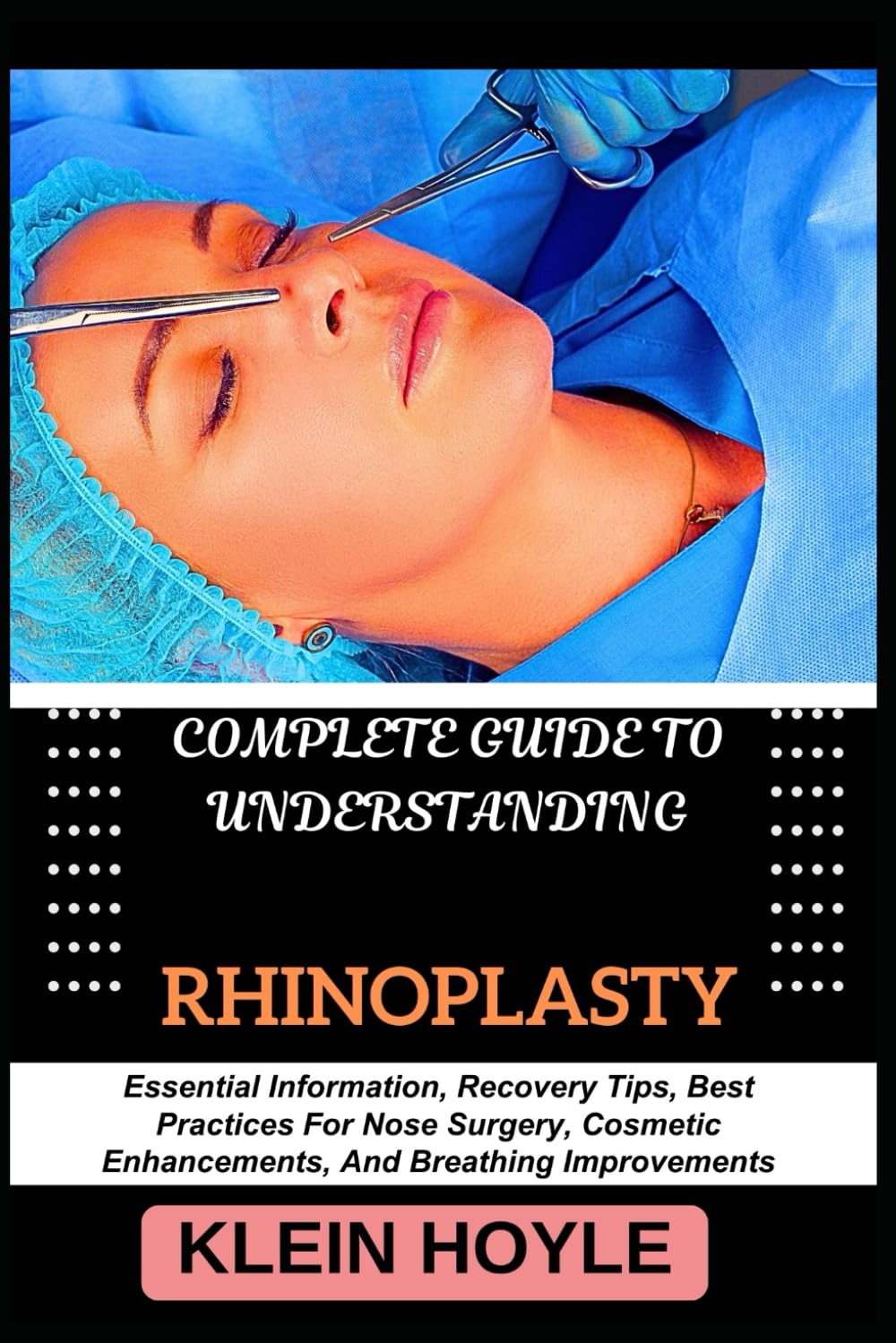 COMPLETE GUIDE TO UNDERSTANDING RHINOPLASTY: Essential Information, Recovery Tips, Best Practices For Nose Surgery, Cosmetic Enhancements, And Breathing Improvements