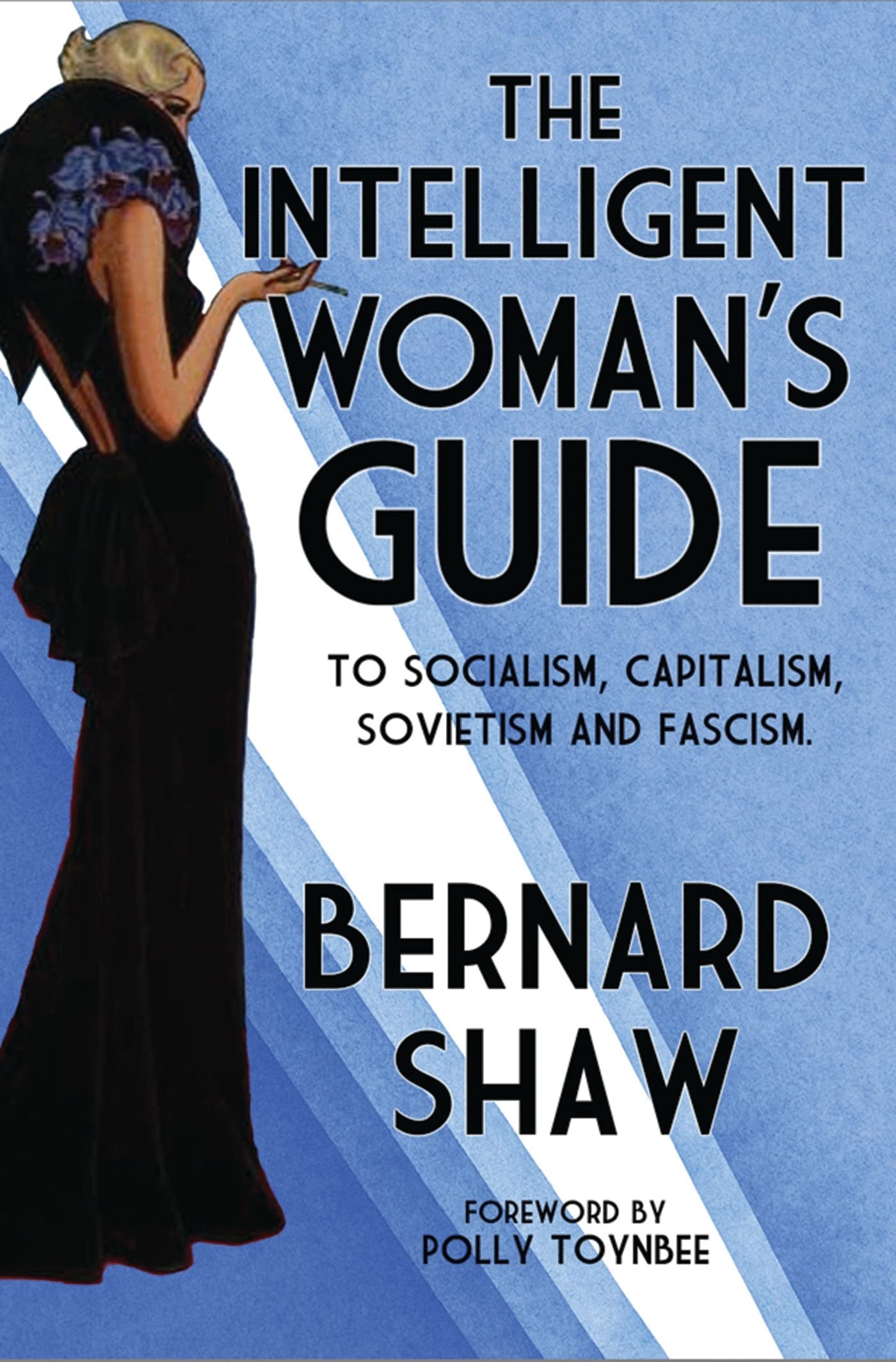 The Intelligent Woman's Guide: To Socialism, Capitalism, Sovietism and Fascism (Alma Classics): Bernard Shaw