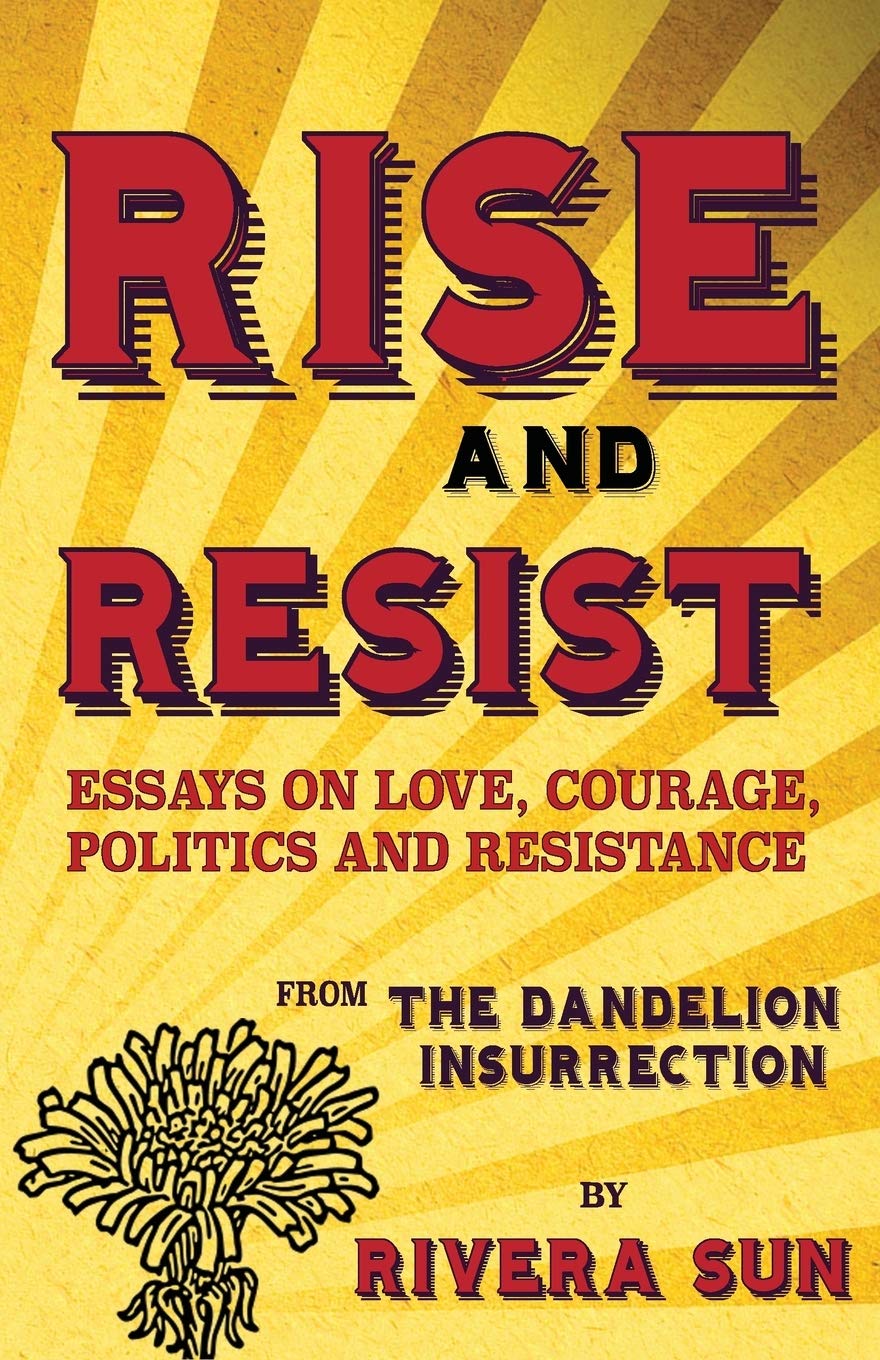 Rise and Resist: Essays on Love, Courage, Politics and Resistance from the Dandelion Insurrection (Dandelion Trilogy - The people will rise.)