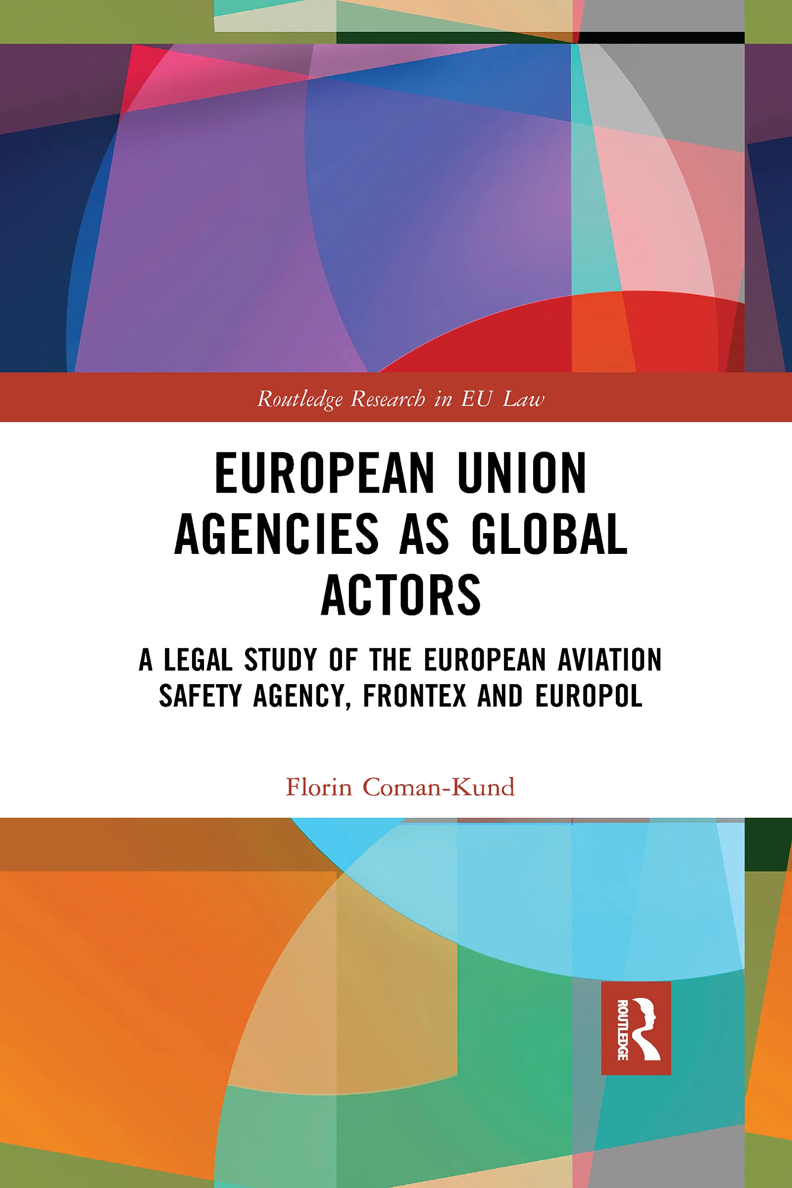 European Union Agencies as Global Actors: A Legal Study of the European  Aviation Safety Agency, Frontex and Europol (Routledge Research in EU Law)