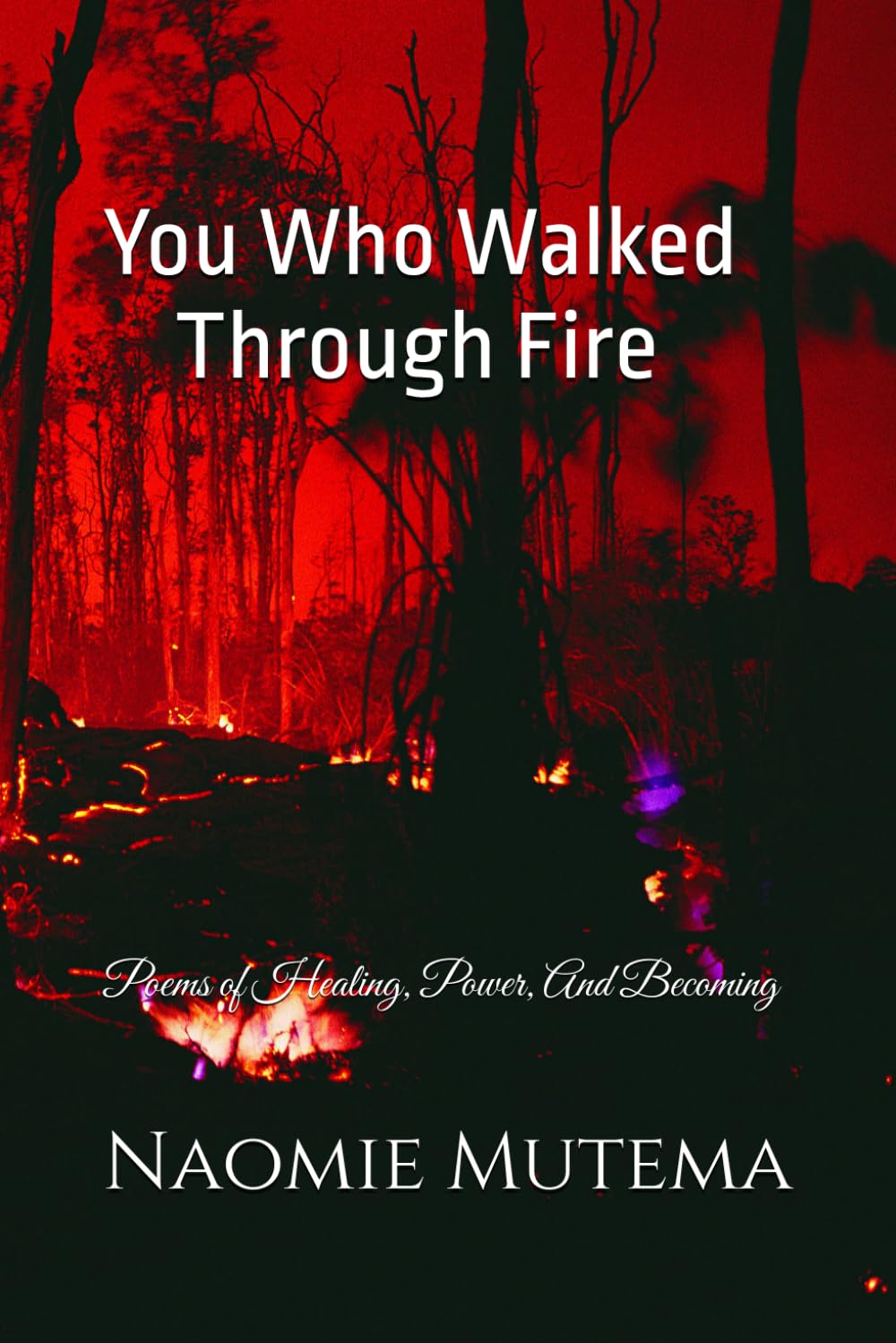 YOU WHO WALKED THROUGH FIRE: Poems of Healing, Power, and Becoming