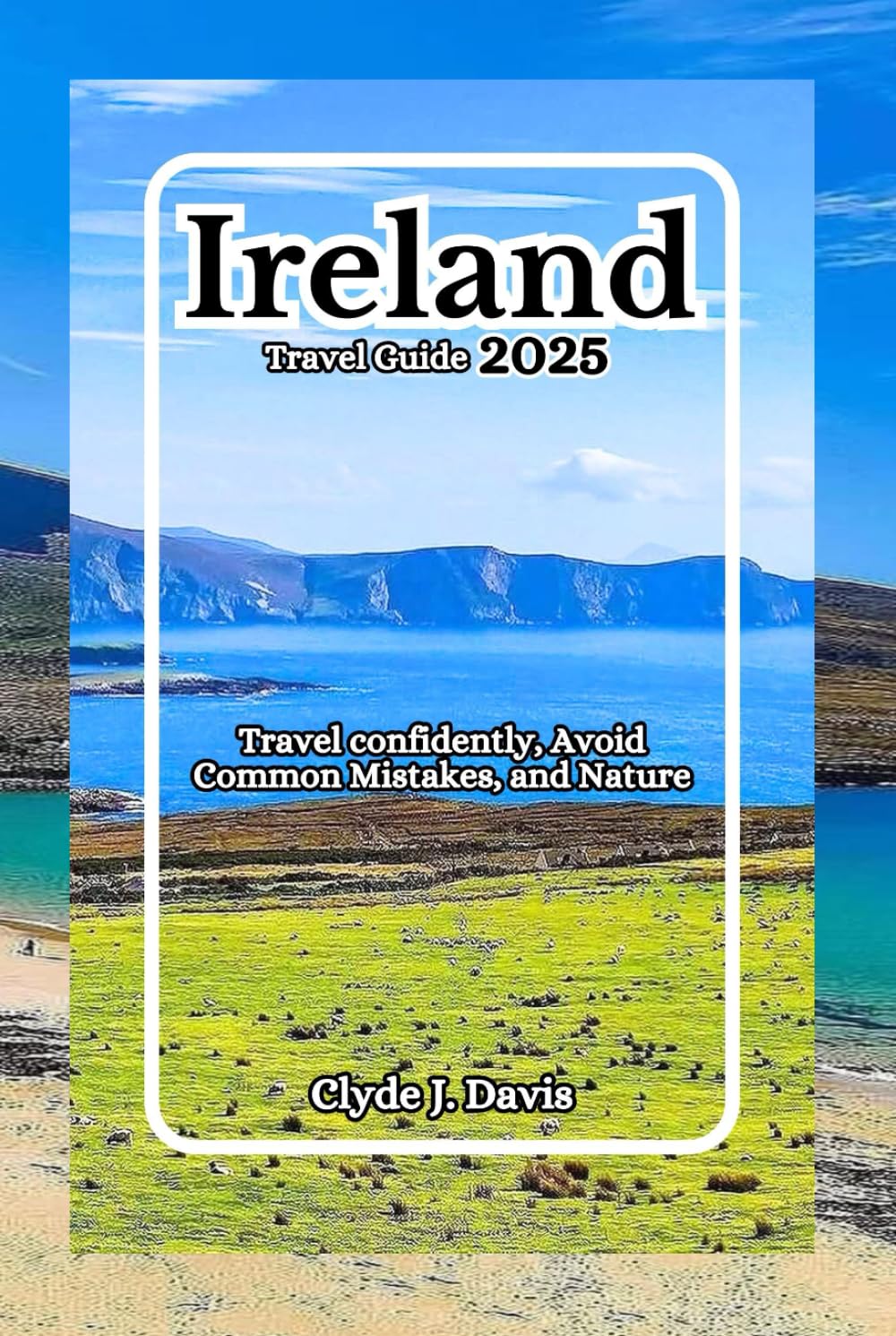 Ireland Travel Guide 2025: Travel confidently, Avoid Common Mistakes, and Nature