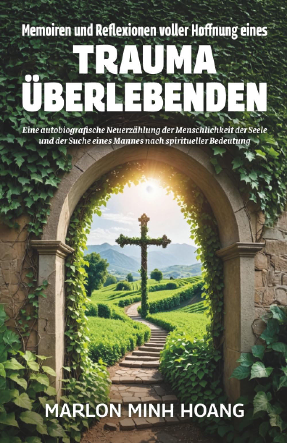 Memoiren und Reflexionen voller Hoffnung eines Trauma Überlebenden: Eine autobiografische Neuerzählung der Menschlichkeit der Seele und der Suche eines Mannes nach spiritueller Bedeutung