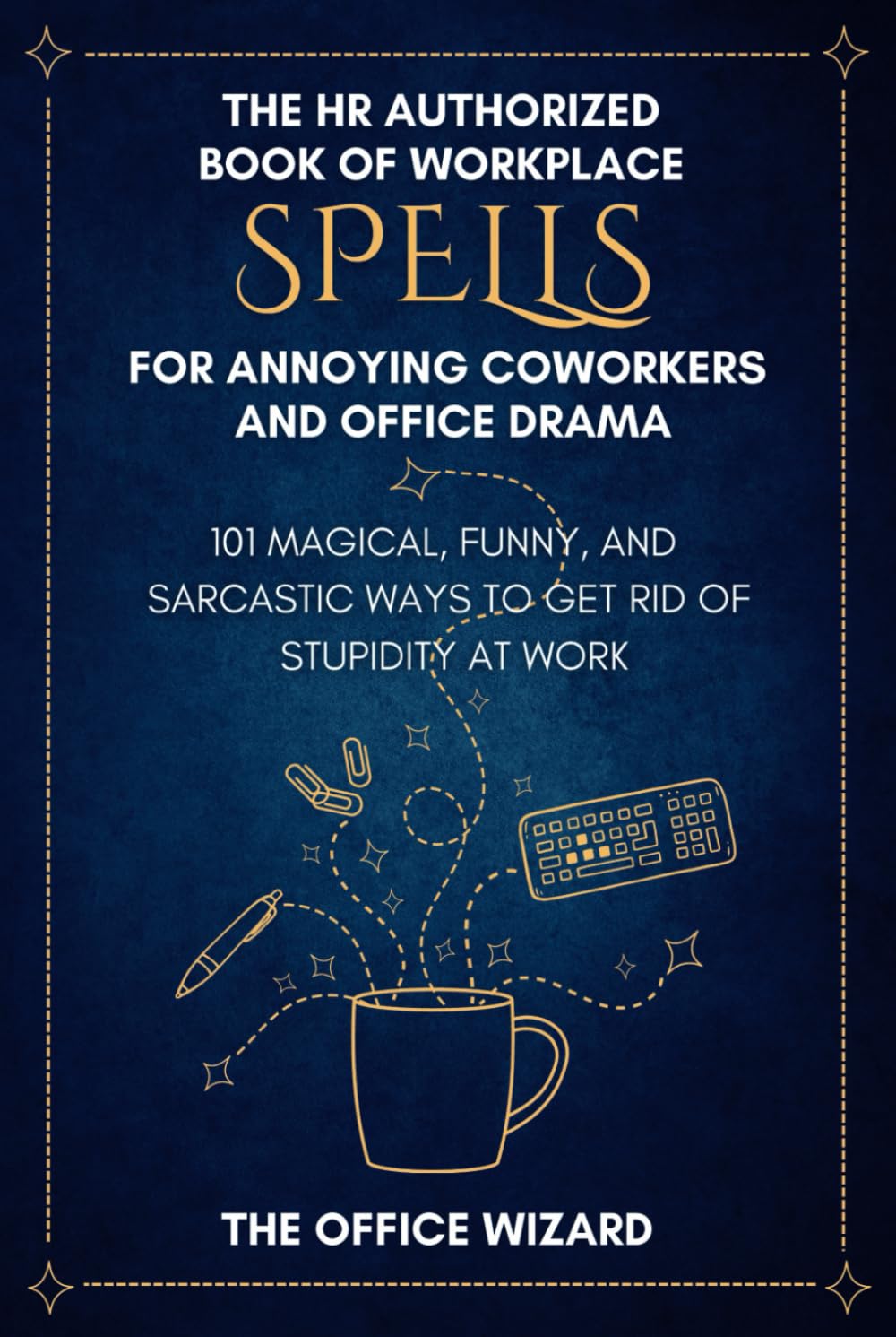 The HR Authorized Book of Workplace Spells for Annoying Coworkers and Office Drama: 101 Magical, Funny, and Sarcastic Ways to Get Rid of Stupidity at