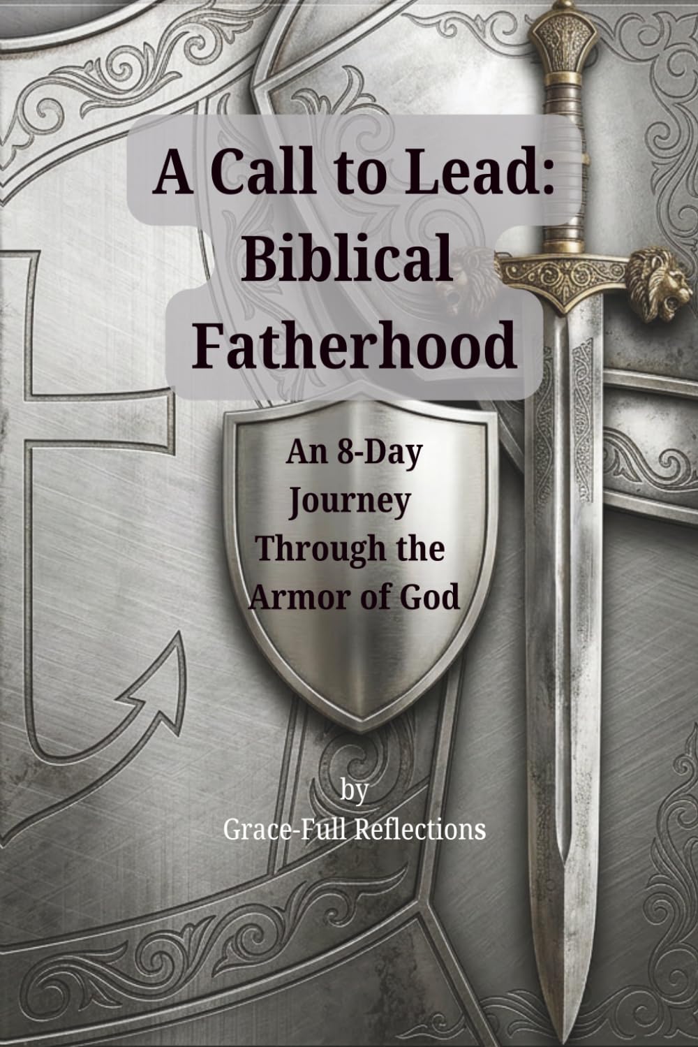 A Call to Lead: Biblical Fatherhood: An 8-Day Journey Through the Armor of God