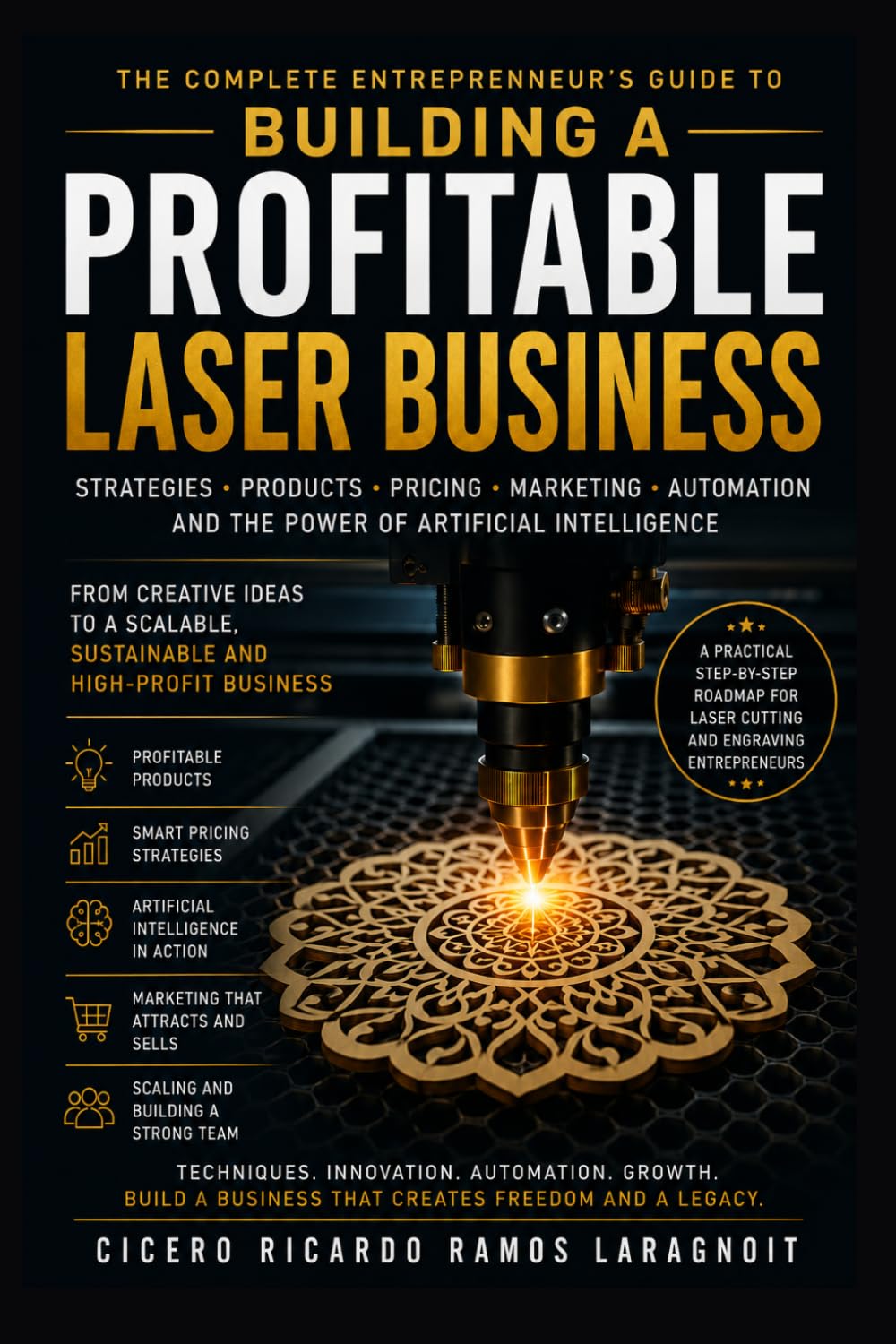 Building a Profitable Laser Business: The Complete Entrepreneur's Guide to Laser Cutting, Engraving, AI, Marketing, and Business Growth