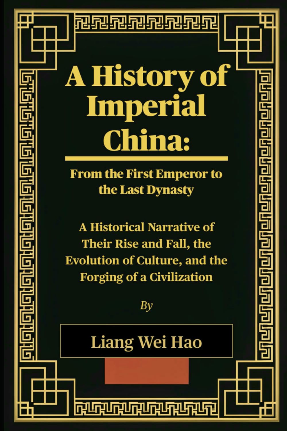 A History of Imperial China: From the First Emperor to the Last Dynasty: A Historical Narrative of Their Rise and Fall, the Evolution of Culture, and the Forging of a Civilization