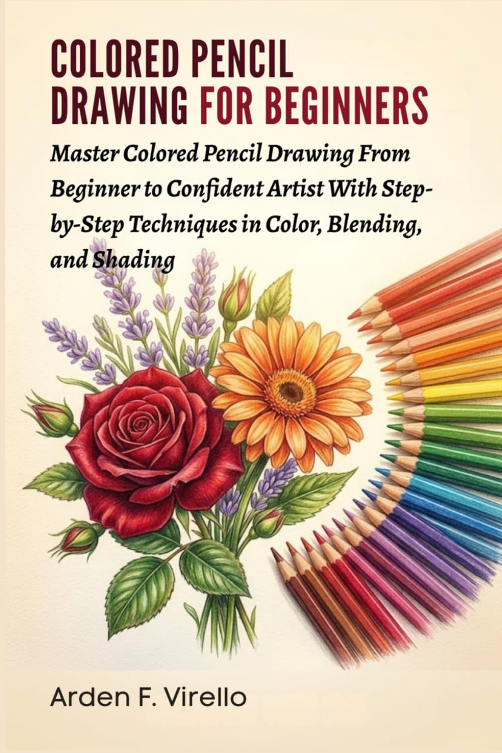 Colored Pencil Drawing For Beginners: Master Colored Pencil Drawing From Beginner to Confident Artist With Step-by-Step Techniques in Color, Blending, and Shading