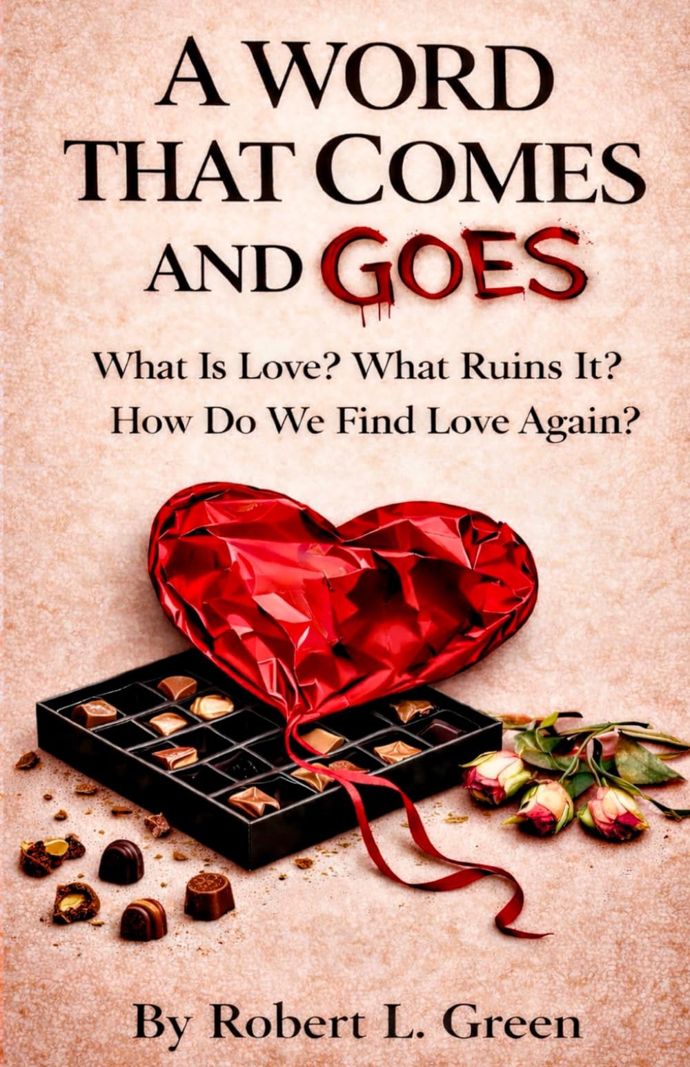 A WORD THAT COMES AND GOES: What Is Love? What Ruins It? How Do We Find Love Again?