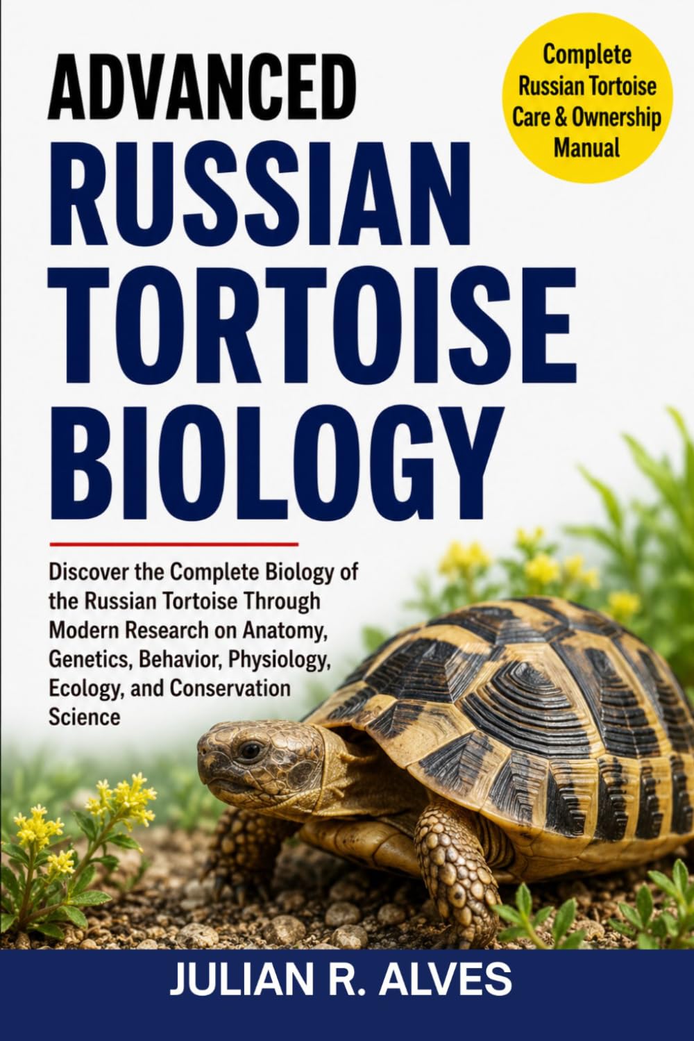 ADVANCED RUSSIAN TORTOISE BIOLOGY: Discover the Complete Biology of the Russian Tortoise Through Modern Research on Anatomy, Genetics, Behavior, Physiology, Ecology, and Conservation Science