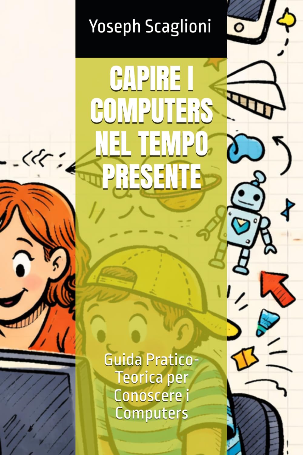 CAPIRE I COMPUTERS NEL TEMPO PRESENTE: Guida Pratico-Teorica per Conoscere i Computers (Nozioni e Cultura Varia)