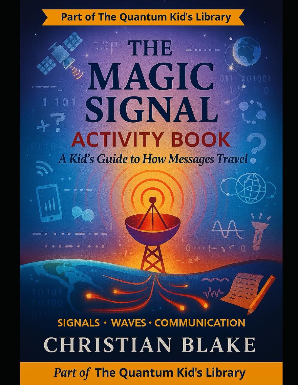 The Magic Signal Activity Book: A Kid's Guide to How Messages Travel - Signals, Waves & Communication (The Quantum Kid's Activity Book Series)