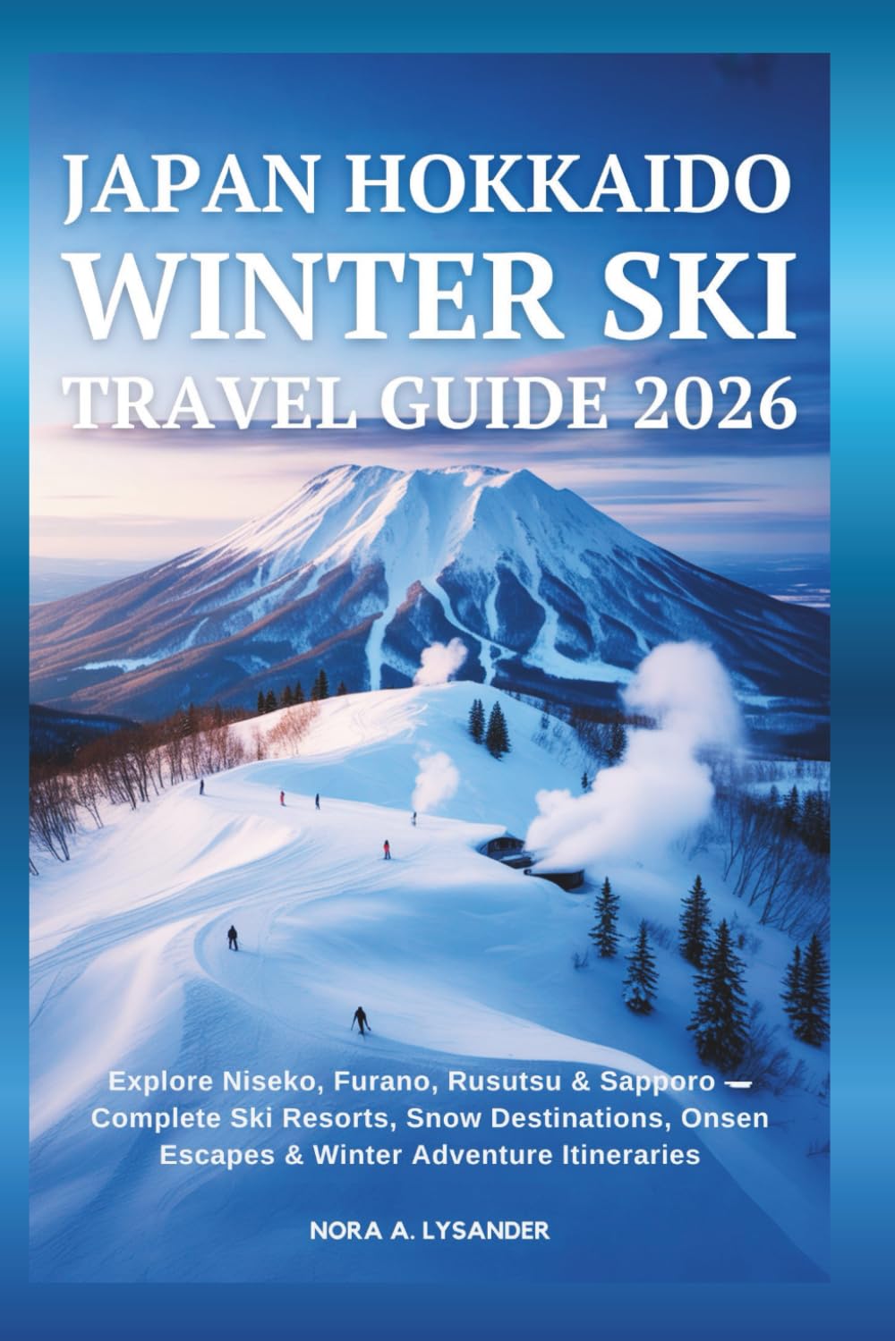 Japan Hokkaido Winter Ski Travel Guide 2026: Explore Niseko, Furano, Rusutsu & Sapporo — Complete Ski Resorts, Snow Destinations, Onsen Escapes & Winter Adventure Itineraries