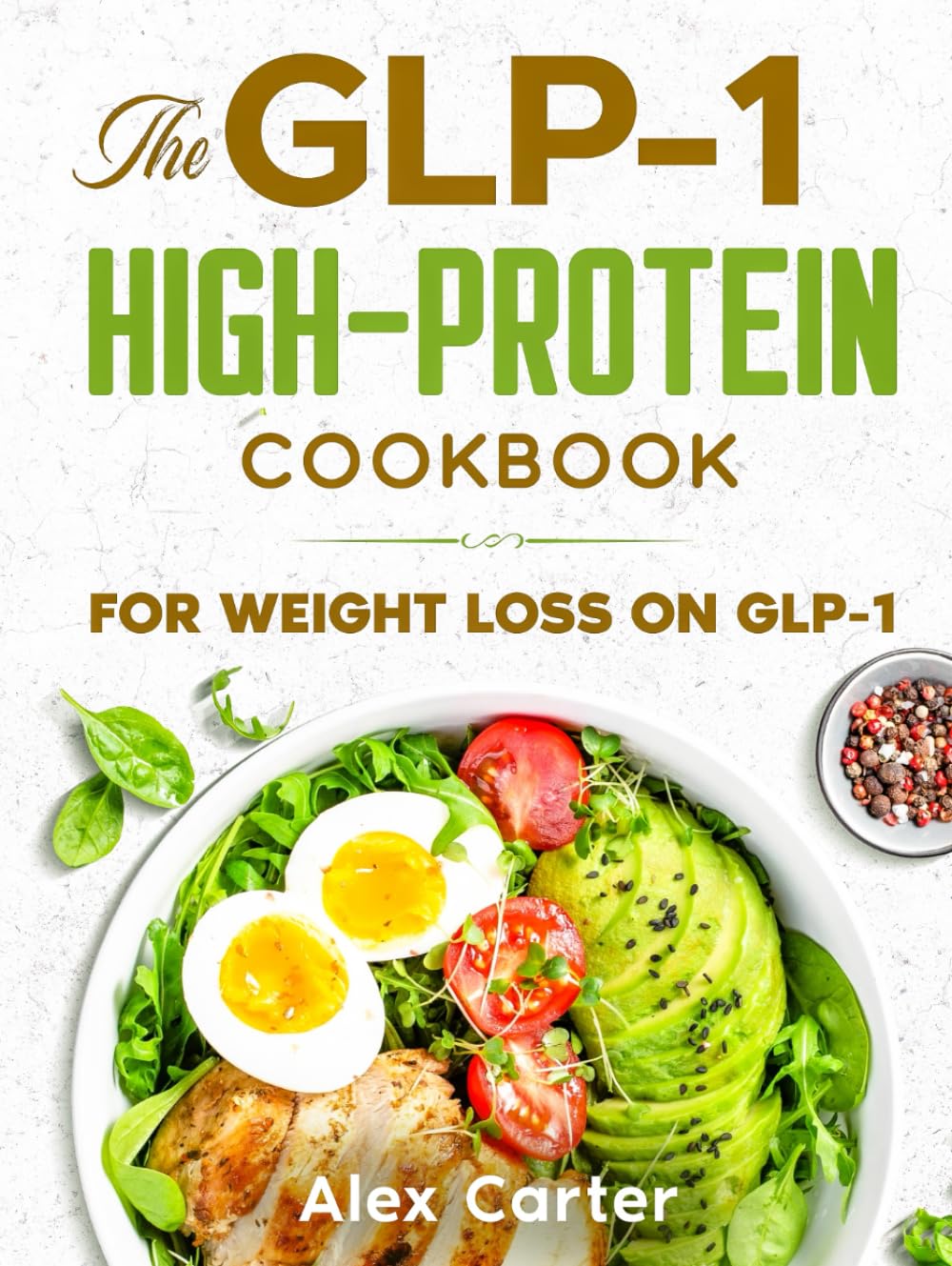 The GLP-1 High-Protein Cookbook: GLP-1-Friendly, High-Protein Recipes for Low Appetite, Early Fullness & Sustainable Weight Loss with a Flexible 90-Day Meal Plan and Stress-Free Weekly Shopping Lists
