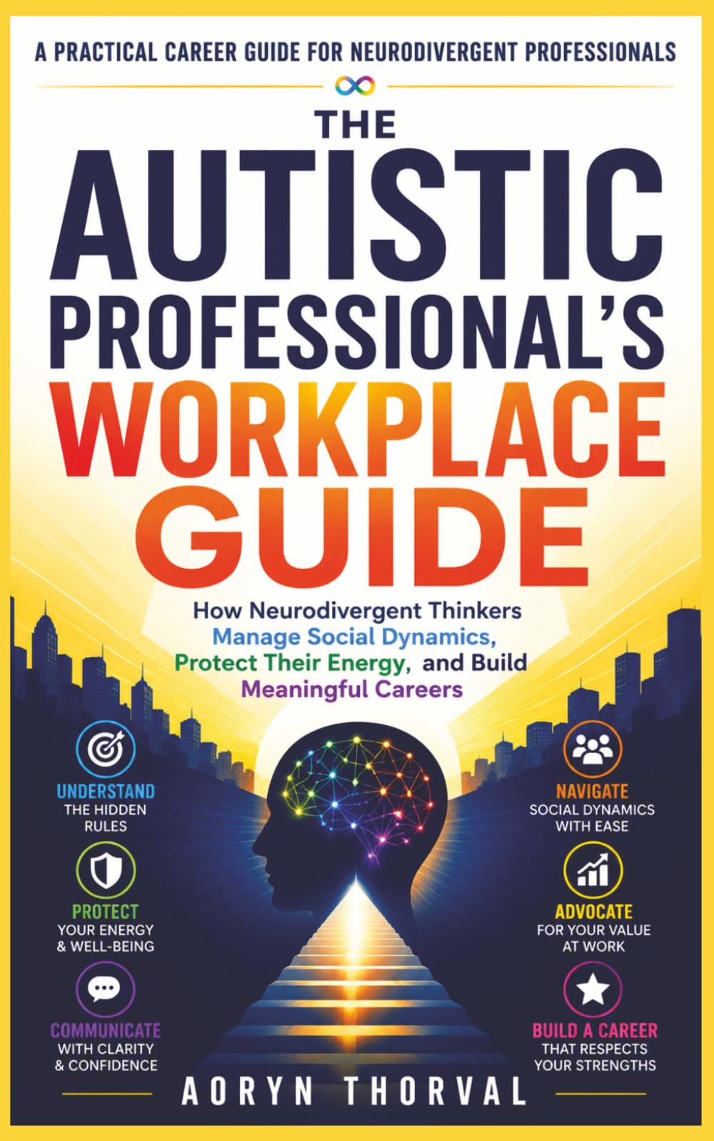 The Autistic Professional's Workplace Guide: How Neurodivergent Thinkers Manage Social Dynamics, Protect Their Energy, and Build Meaningful Careers ( ... Handbook ) (Life Lessons with Aoryn Thorval)