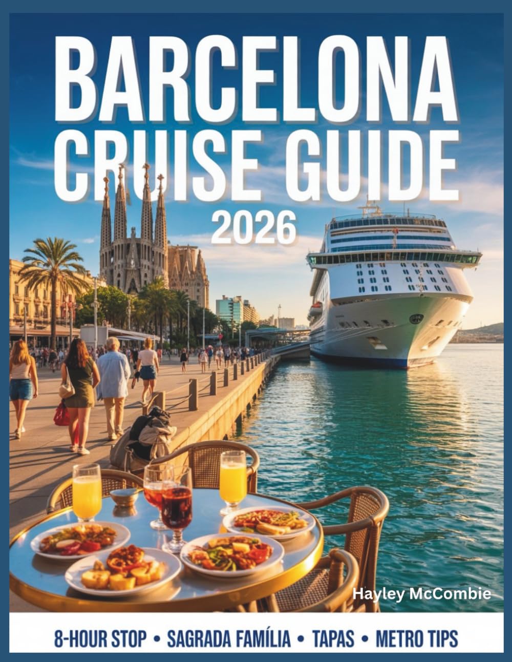 Barcelona Cruise Guide 2026: Maximize Your 8-Hour Stop: Metro Tips, Fast-Track Sagrada Família, Tapas Near the Port & Safe Walking Routes (The Cruise Traveler’s Playbook™)