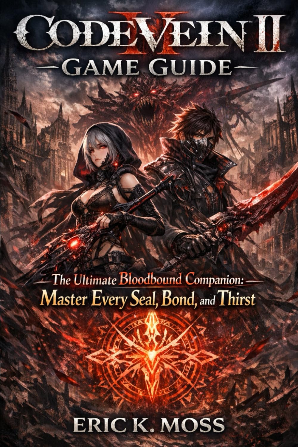 Code Vein II Game Guide: The Ultimate Bloodbound Companion: Master Every Seal, Bond, and Thirst