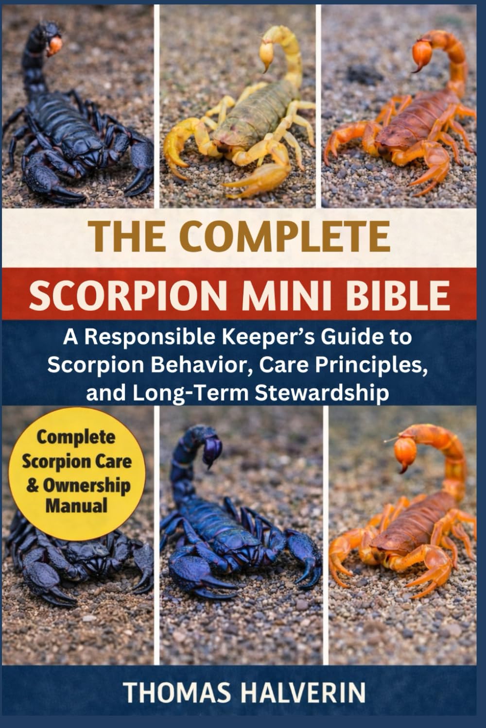 THE COMPLETE SCORPION MINI BIBLE: A Responsible Keeper’s Guide to Scorpion Behavior, Care Principles, and Long-Term Stewardship