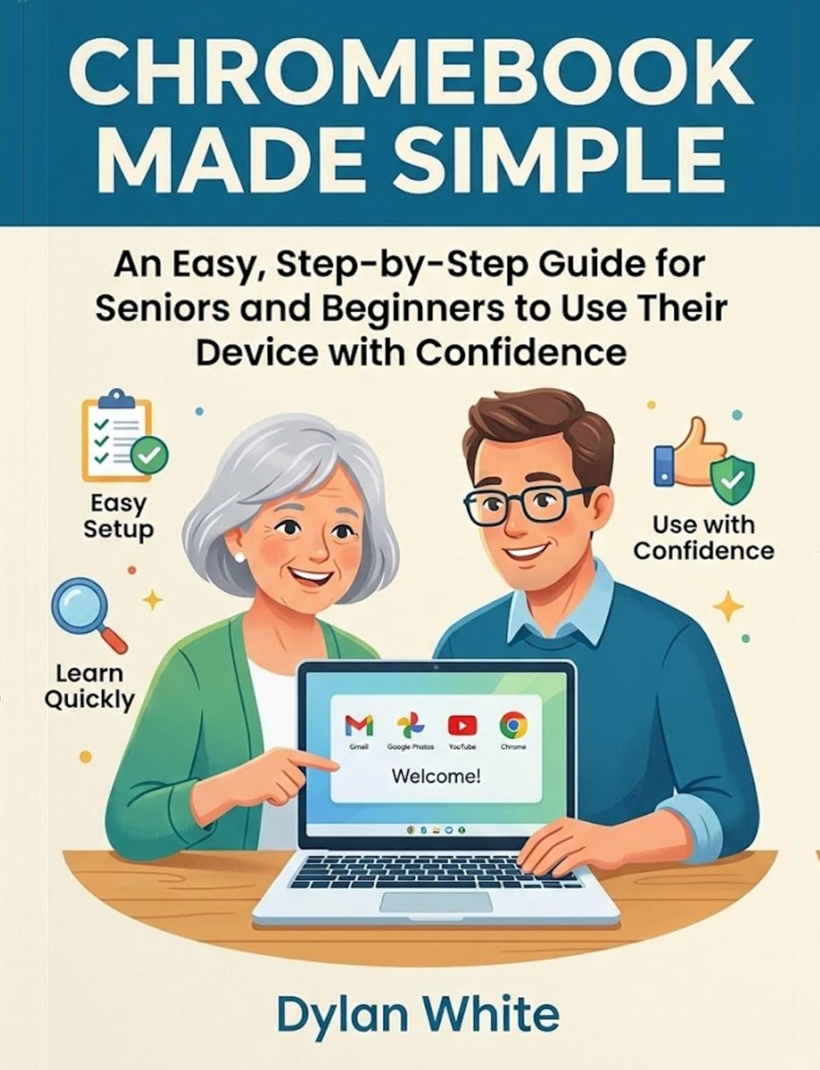 Chromebook Made Simple: An Easy, Step-by-Step Guide for Seniors and Beginners to Use Their Device with Confidence