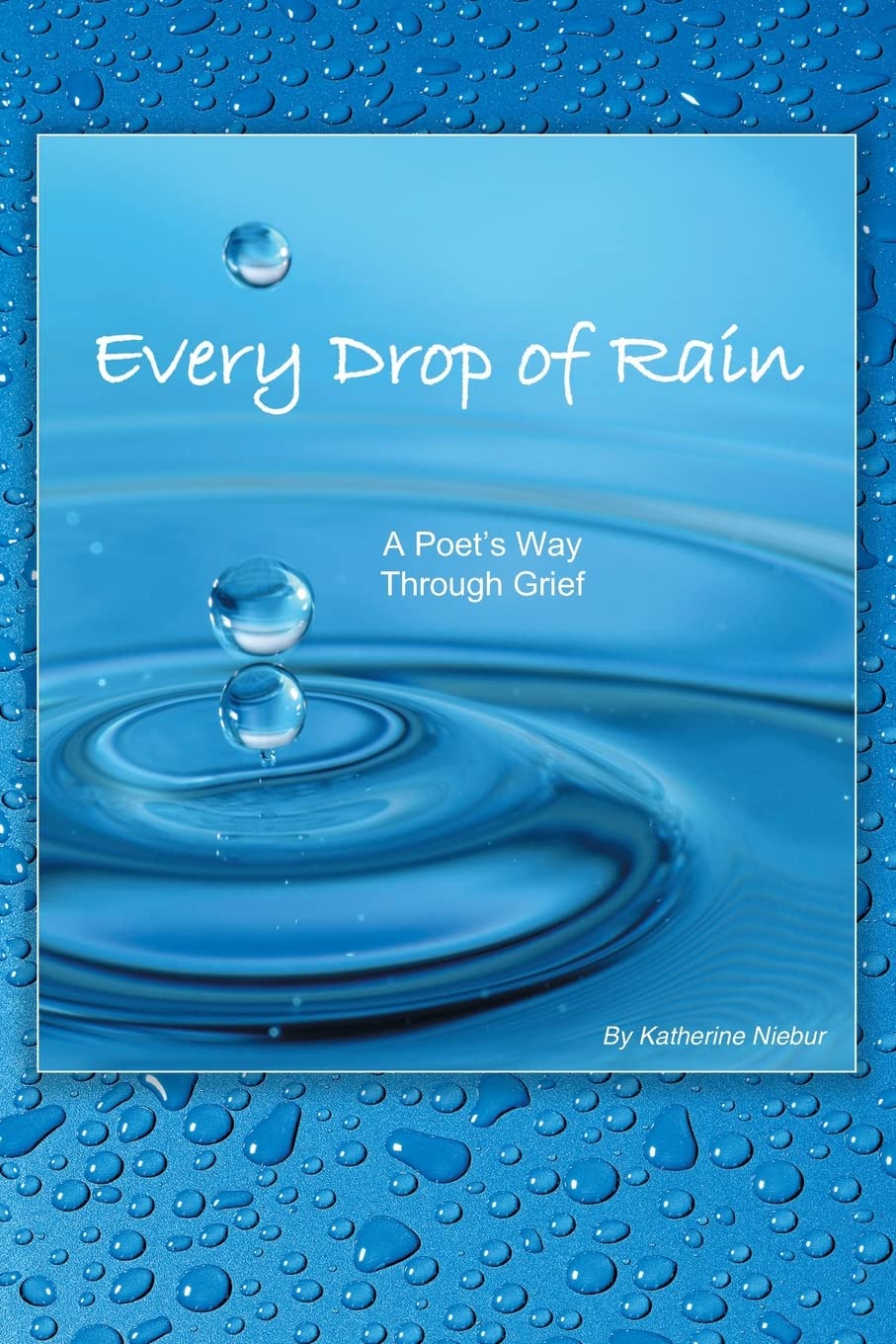 Every Drop of Rain: A Poet's Way Through Grief: Niebur, Katherine Ann ...