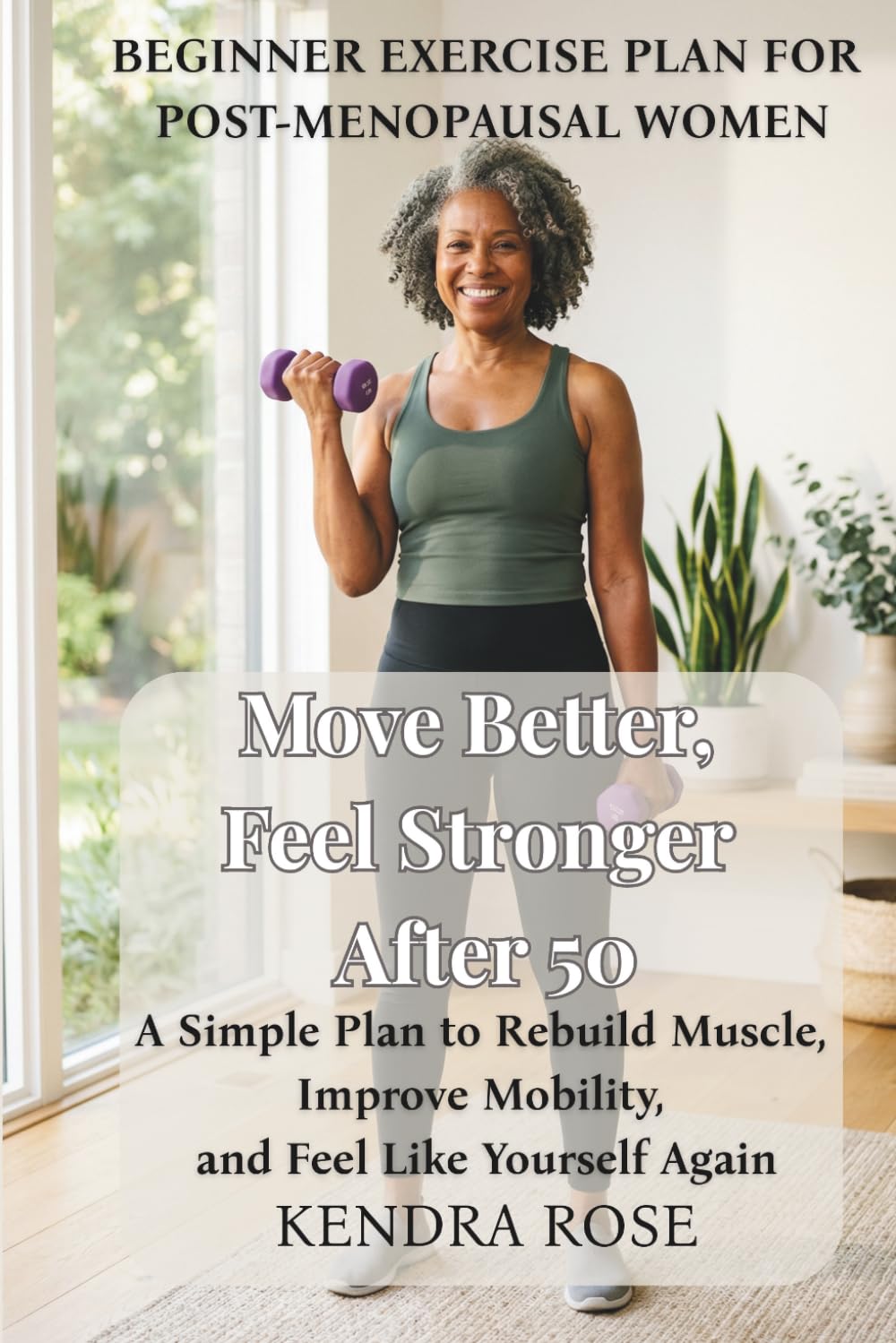 Move Better, Feel Stronger After 50: A Simple Plan to Rebuild Muscle, Improve Mobility, and Feel Like Yourself Again