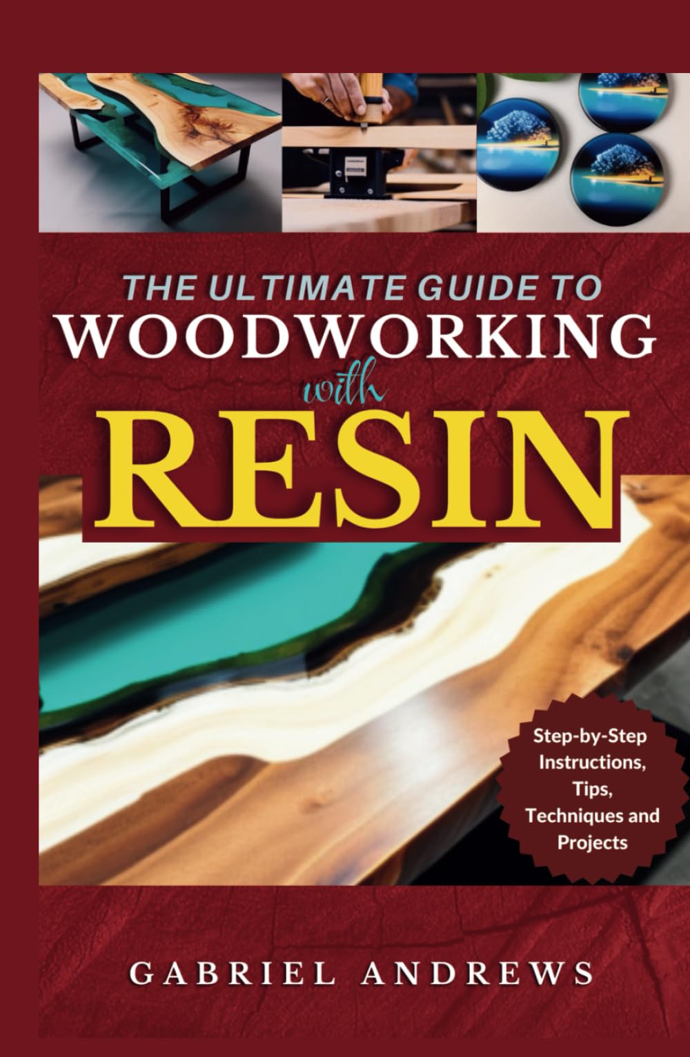 The Ultimate Guide to Woodworking with Resin: Step-by-Step Instructions, Tips, Techniques and Projects (including pictures of some resin-based