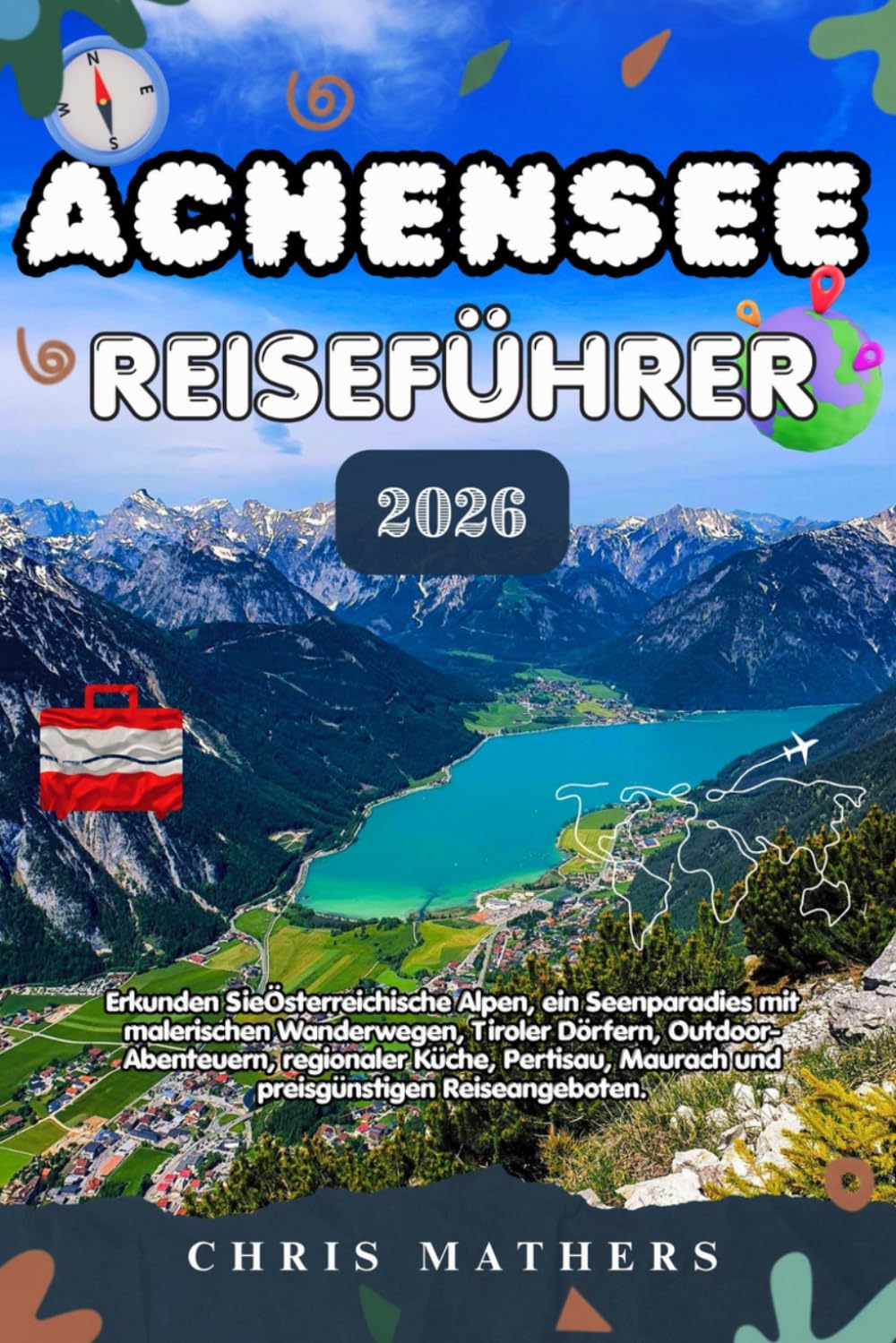 ACHENSEE REISEFÜHRER 2026: Erkunden SieÖsterreichische Alpen, ein Seenparadies mit malerischen Wanderwegen, Tiroler Dörfern, Outdoor-Abenteuern, ... Maurach und preisgünstigen Reiseangeboten.