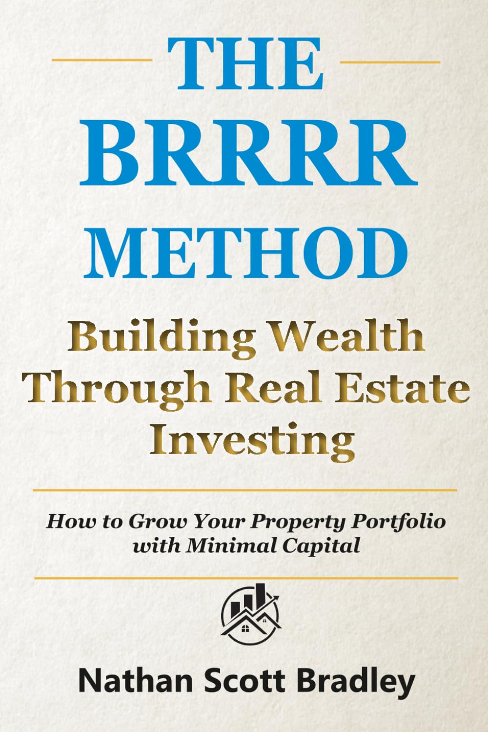 The BRRRR Method: A Beginner's Guide to Building Wealth Through Real Estate Investing: How to Grow Your Property Portfolio with Minimal Capital (The Real Estate Money Blueprint Series)