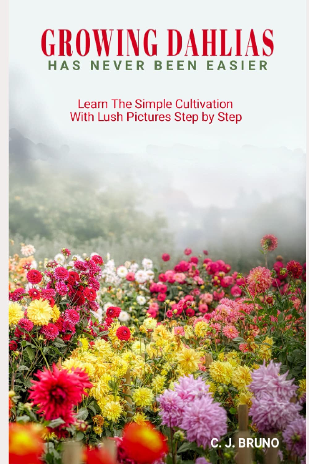 Growing Dahlias Has Never Been Easier: Learn The Simple Cultivation With Lush Pictures Step by Step
