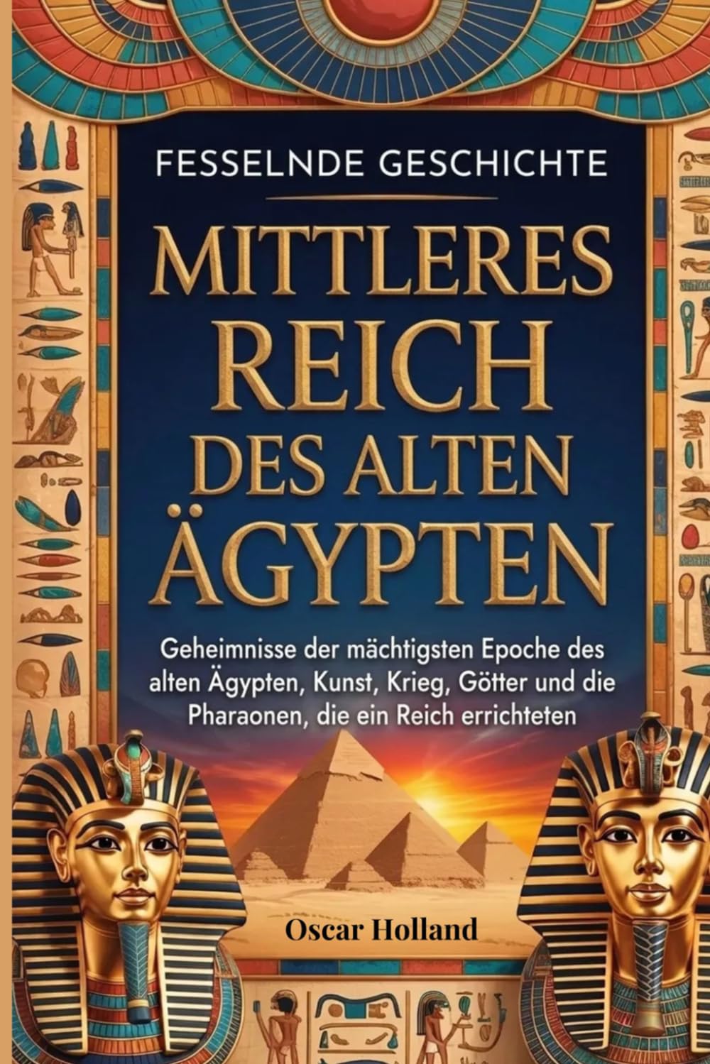 Fesselnde Geschichte Mittleres Reich des alten Ägypten: Geheimnisse der mächtigsten Epoche des alten Ägypten, Kunst, Krieg, Götter und die Pharaonen, die ein Reich errichteten