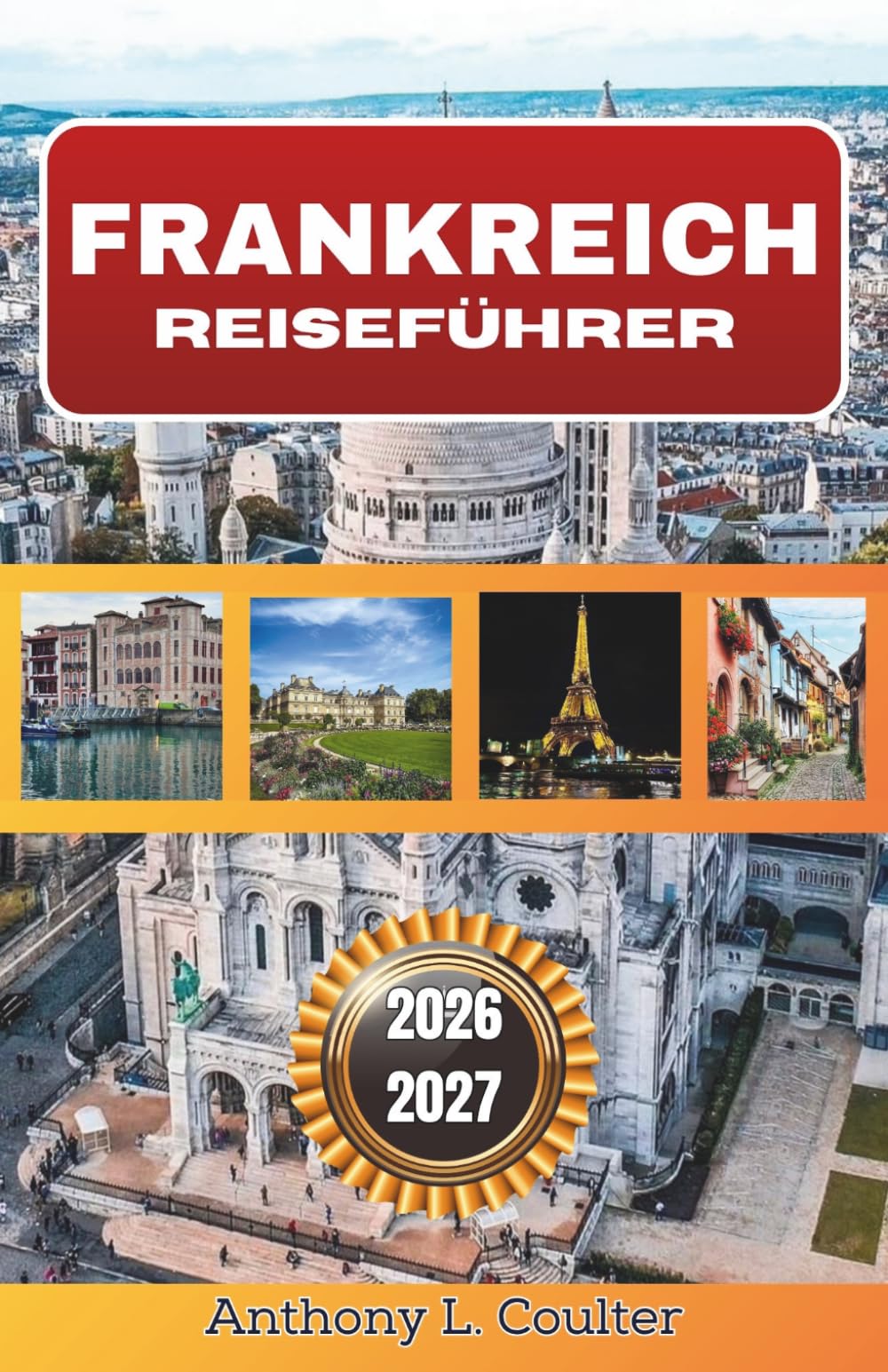 FRANKREICH REISEFÜHRER 2026-2027: Detaillierte Reiserouten, regionale Highlights, kulturelle Einblicke und praktische Tipps