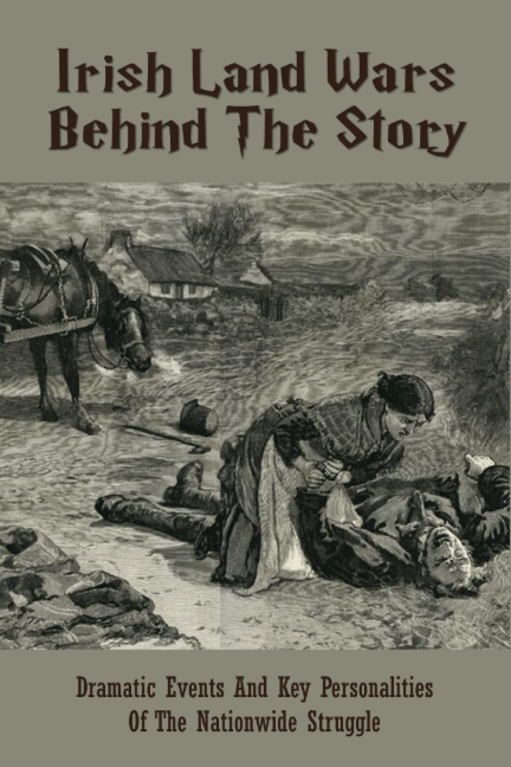 Irish Land Wars Behind The Story: Dramatic Events And Key Personalities Of The Nationwide Struggle