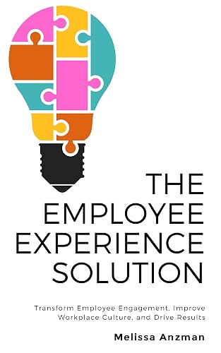 The Employee Experience Solution: Transform Employee Engagement, Improve Workplace Culture,