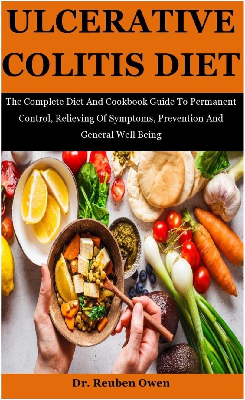 Ulcerative Colitis Diet: The Complete Diet And Cookbook Guide To Permanent Control, Relieving Of Symptoms, Prevention And General Well Being