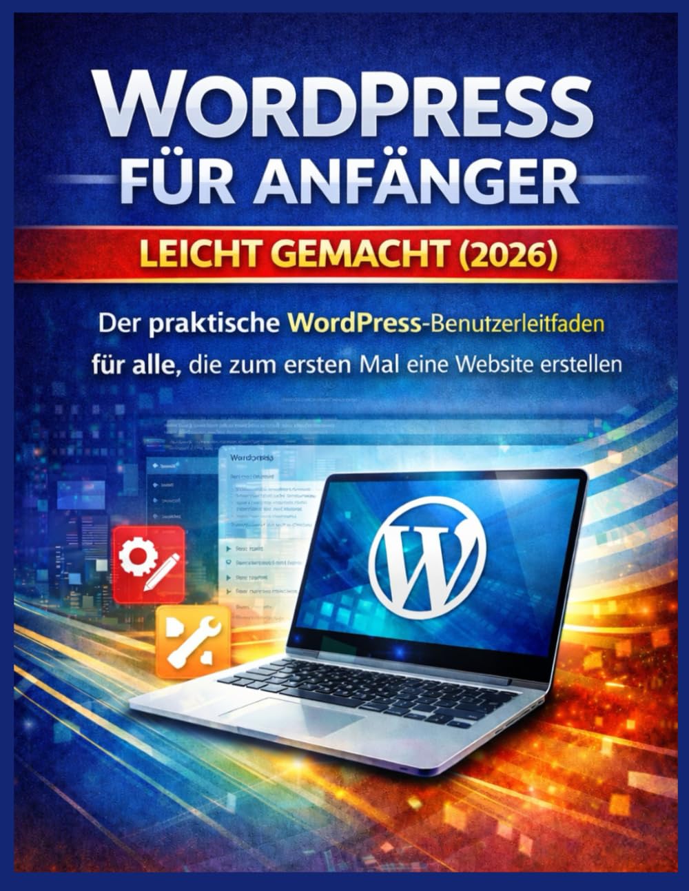 WORDPRESS FÜR ANFÄNGER LEICHT GEMACHT (2026): Der praktische WordPress-Benutzerleitfaden für alle, die zum ersten Mal eine Website erstellen
